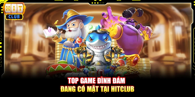 Top game đình đám đang có mặt tại Hitclub